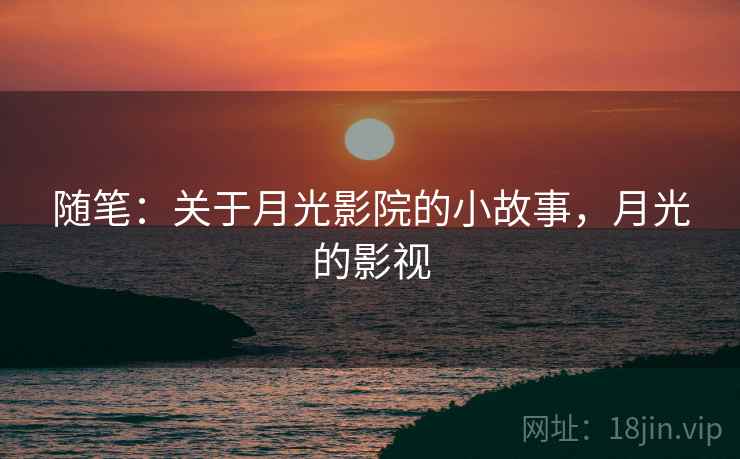 随笔：关于月光影院的小故事，月光的影视