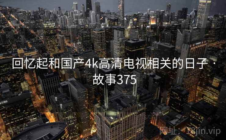 回忆起和国产4k高清电视相关的日子 · 故事375