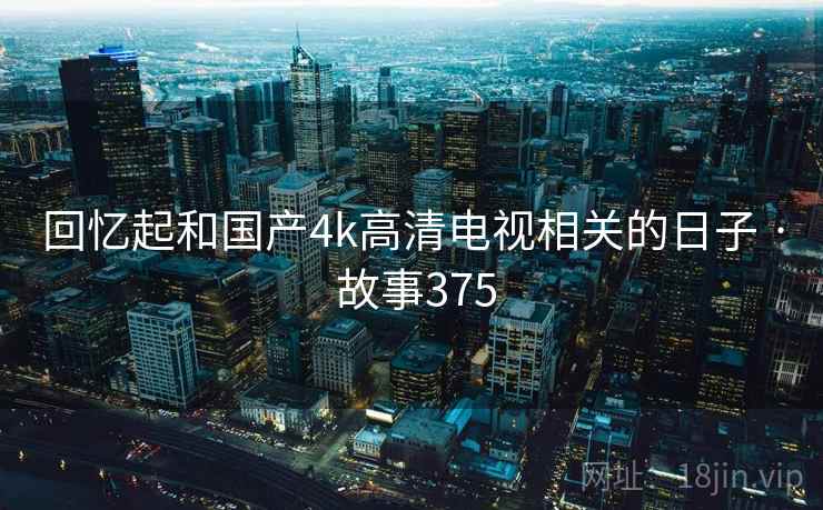 回忆起和国产4k高清电视相关的日子 · 故事375