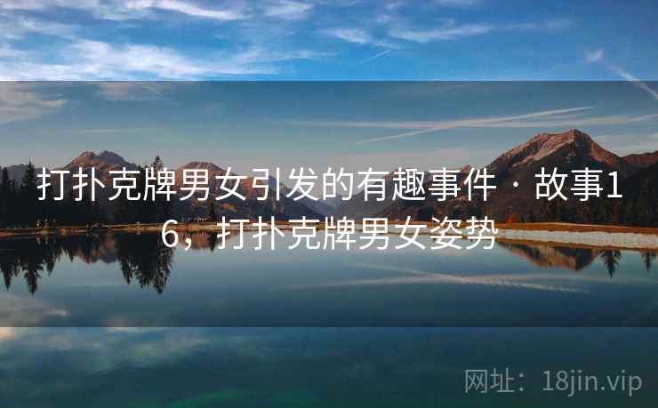 打扑克牌男女引发的有趣事件 · 故事16，打扑克牌男女姿势