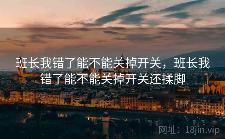 班长我错了能不能关掉开关，班长我错了能不能关掉开关还揉脚