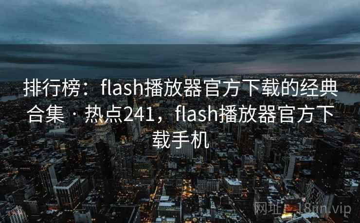 排行榜：flash播放器官方下载的经典合集 · 热点241，flash播放器官方下载手机