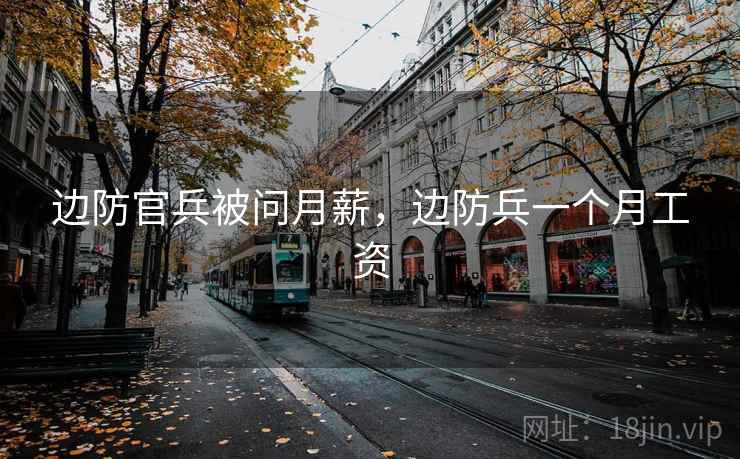 边防官兵被问月薪，边防兵一个月工资