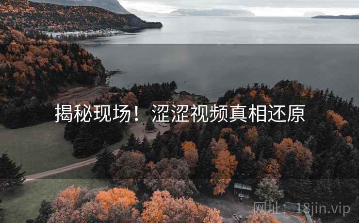 揭秘现场！涩涩视频真相还原