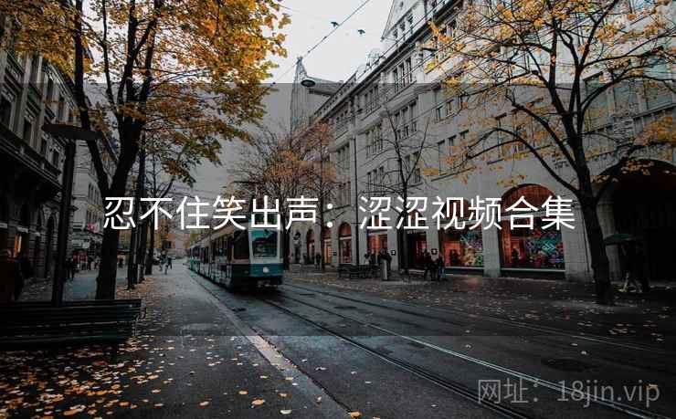忍不住笑出声：涩涩视频合集