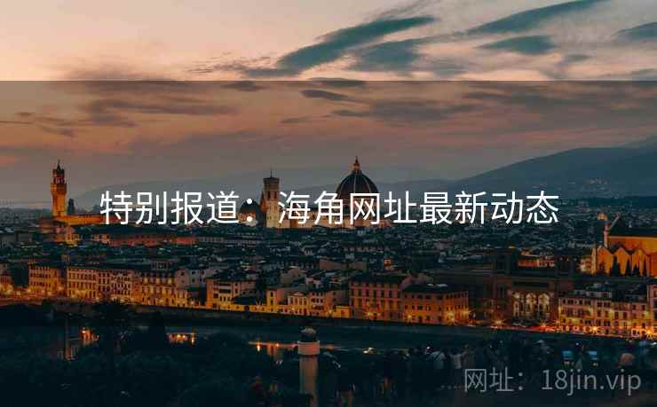 特别报道：海角网址最新动态