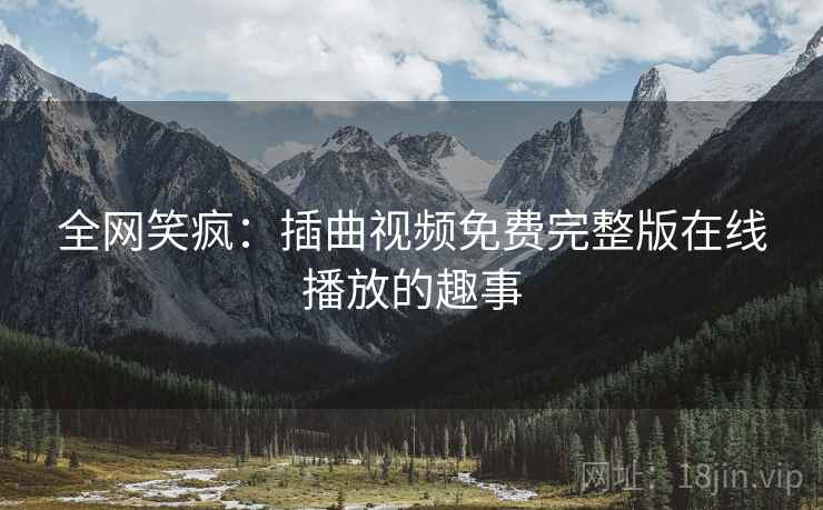 全网笑疯：插曲视频免费完整版在线播放的趣事