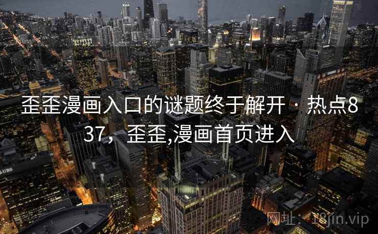 歪歪漫画入口的谜题终于解开 · 热点837，歪歪,漫画首页进入