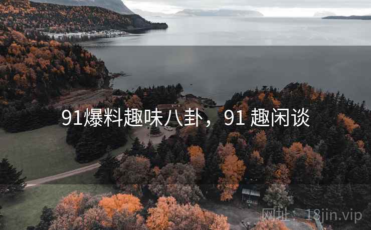 91爆料趣味八卦，91 趣闲谈