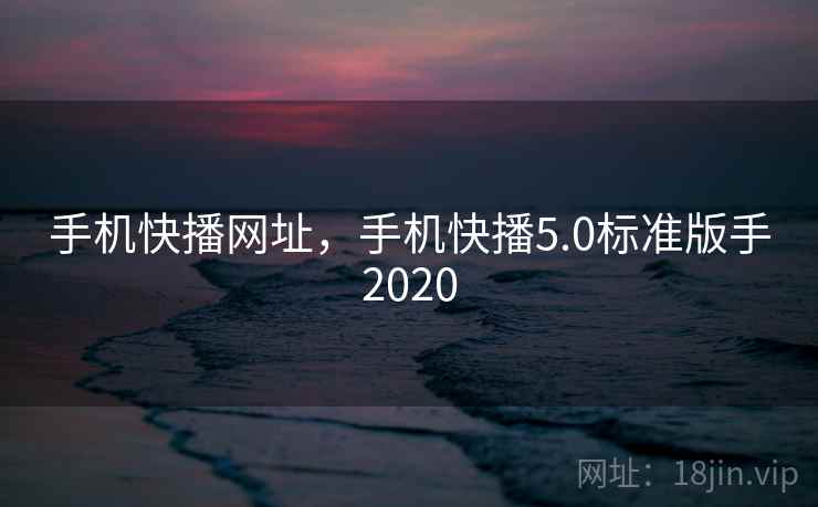 手机快播网址，手机快播5.0标准版手2020