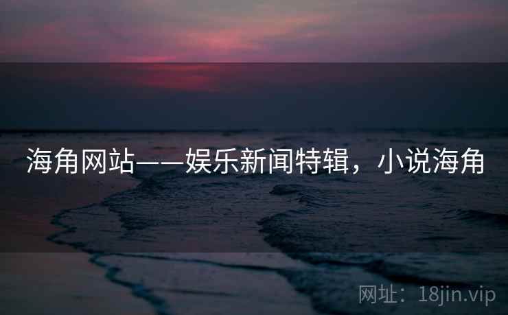 海角网站——娱乐新闻特辑，小说海角