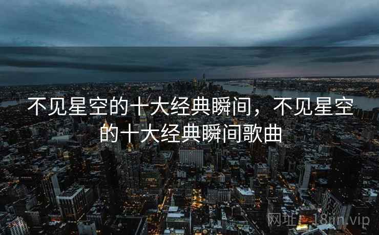 不见星空的十大经典瞬间，不见星空的十大经典瞬间歌曲