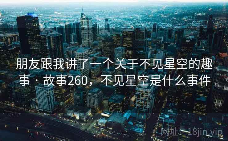 朋友跟我讲了一个关于不见星空的趣事 · 故事260，不见星空是什么事件