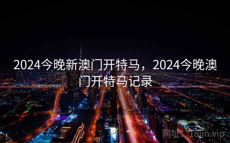2024今晚新澳门开特马,2024今晚澳门开特马记录 2024今晚新澳门开特马,2024今晚澳门开特马记录