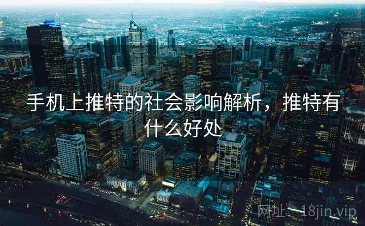 手机上推特的社会影响解析，推特有什么好处