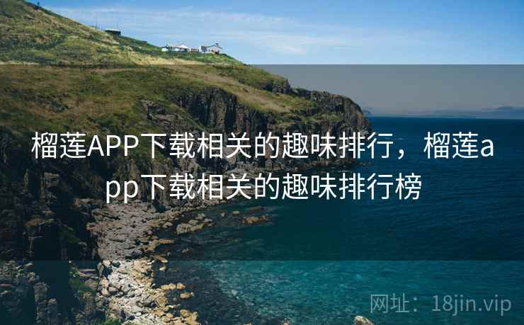 榴莲APP下载相关的趣味排行，榴莲app下载相关的趣味排行榜