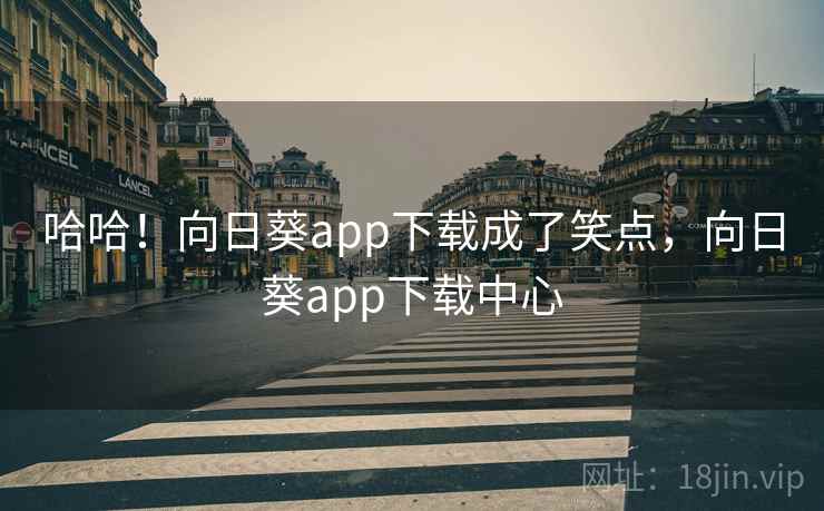 哈哈！向日葵app下载成了笑点，向日葵app下载中心