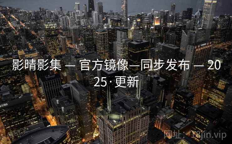 影晴影集 — 官方镜像—同步发布 — 2025·更新