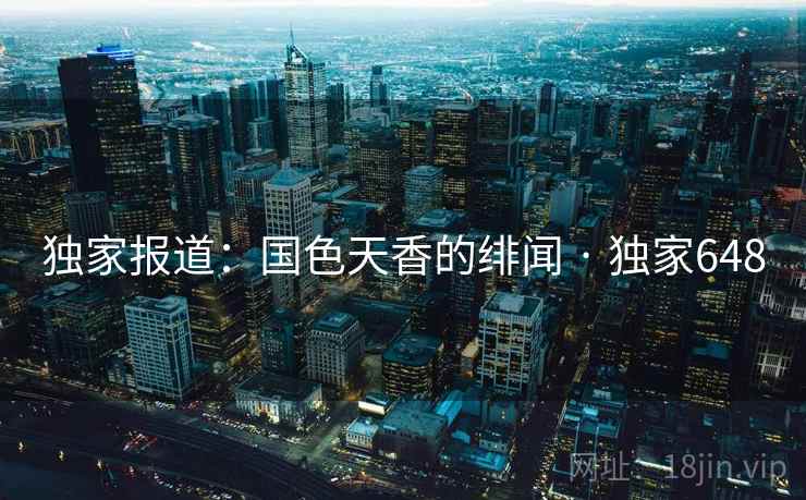 独家报道：国色天香的绯闻 · 独家648