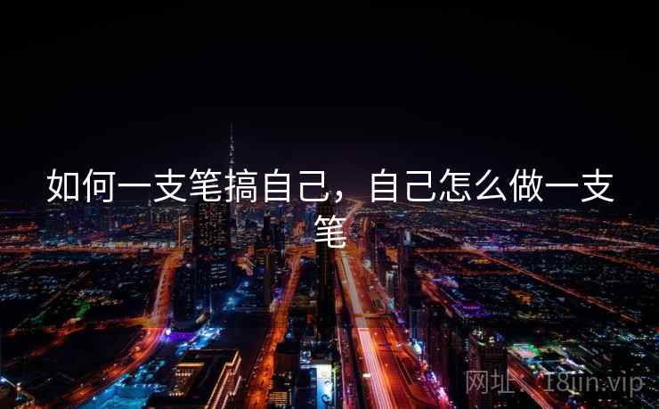 如何一支笔搞自己，自己怎么做一支笔