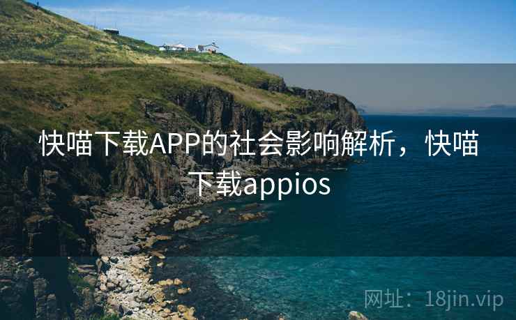 快喵下载APP的社会影响解析，快喵下载appios