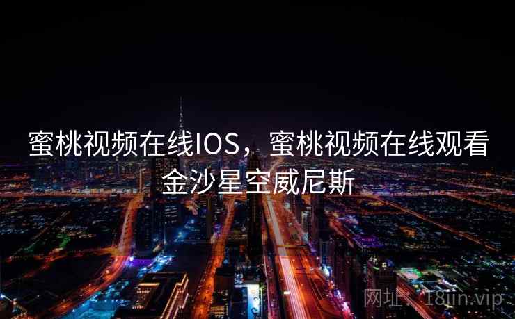 蜜桃视频在线IOS，蜜桃视频在线观看金沙星空威尼斯