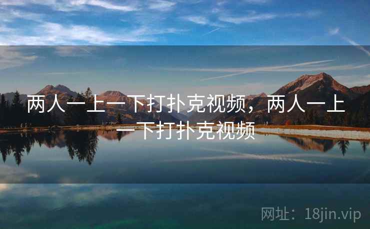两人一上一下打扑克视频，两人一上一下打扑克视频